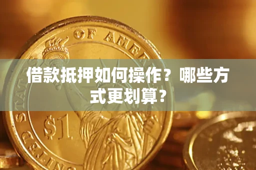 济南借款抵押如何操作？哪些方式更划算？