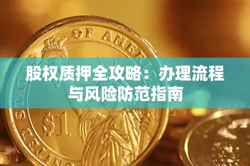 济南股权质押全攻略：办理流程与风险防范指南
