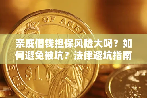 济南亲戚借钱担保风险大吗？如何避免被坑？法律避坑指南