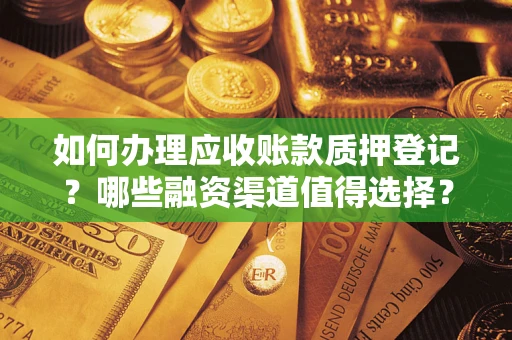 济南如何办理应收账款质押登记？哪些融资渠道值得选择？