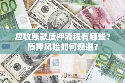 济南应收账款质押流程有哪些？质押风险如何规避？