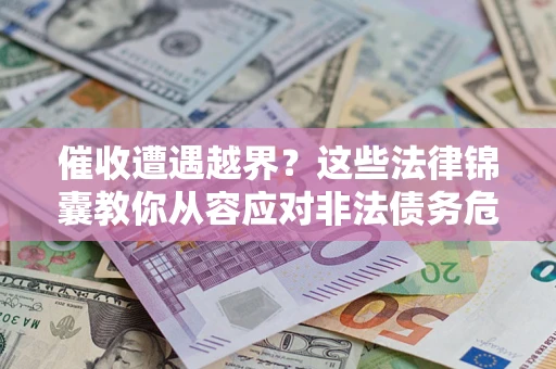 济南催收遭遇越界？这些法律锦囊教你从容应对非法债务危机