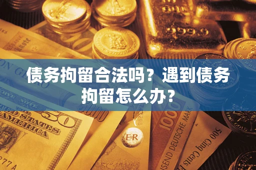 济南债务拘留合法吗？遇到债务拘留怎么办？