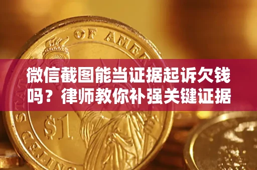 济南微信截图能当证据起诉欠钱吗？律师教你补强关键证据