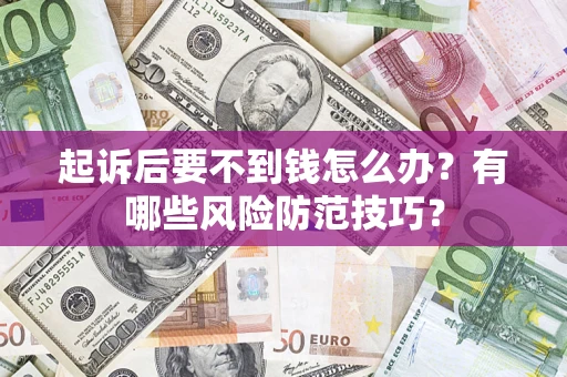 济南起诉后要不到钱怎么办?有哪些风险防范技巧? 济南起诉后要不到钱怎么办?有哪些风险防范技巧?