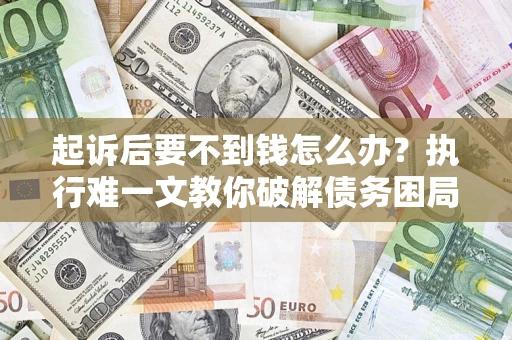 济南起诉后要不到钱怎么办？执行难一文教你破解债务困局