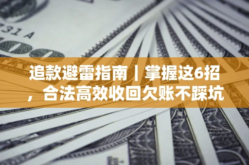 济南追款避雷指南｜掌握这6招，合法高效收回欠账不踩坑