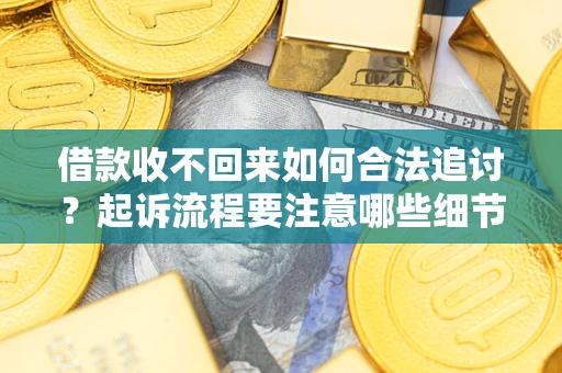 济南借款收不回来如何合法追讨？起诉流程要注意哪些细节？