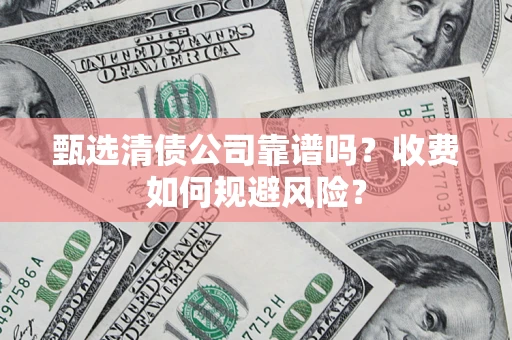 济南甄选清债公司靠谱吗？收费如何规避风险？