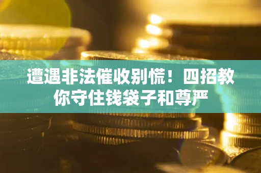 济南遭遇非法催收别慌！四招教你守住钱袋子和尊严