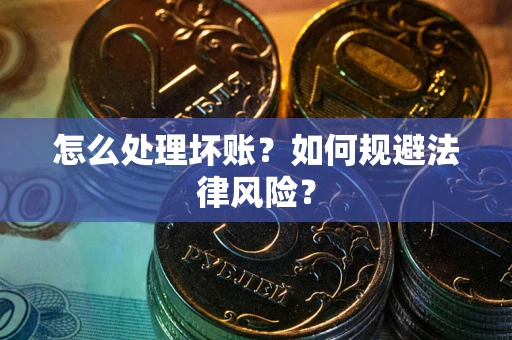 济南怎么处理坏账？如何规避法律风险？