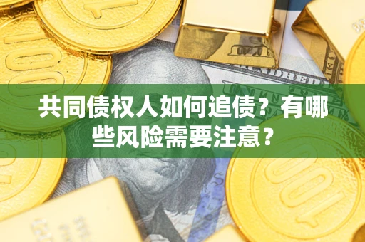 济南共同债权人如何追债？有哪些风险需要注意？