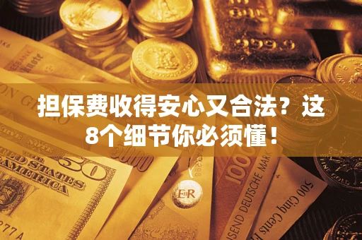 济南担保费收得安心又合法？这8个细节你必须懂！