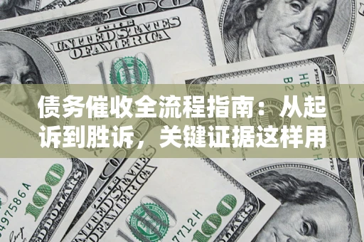 济南债务催收全流程指南：从起诉到胜诉，关键证据这样用