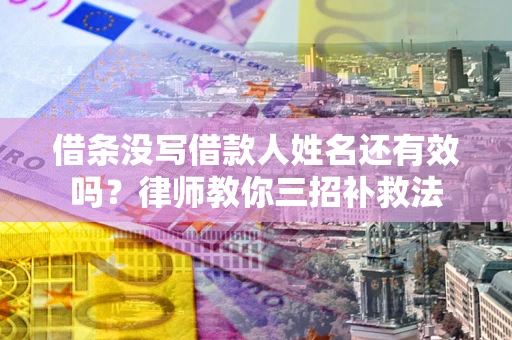 济南借条没写借款人姓名还有效吗？律师教你三招补救法