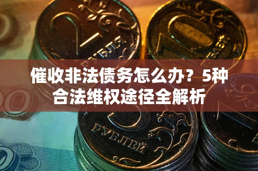 济南催收非法债务怎么办？5种合法维权途径全解析