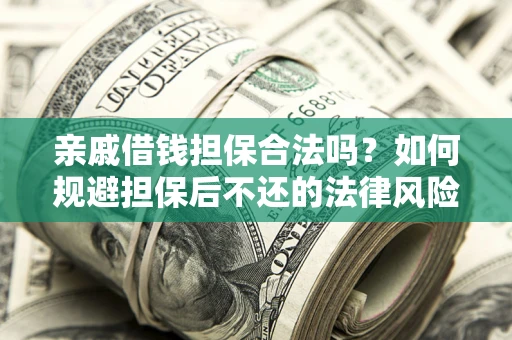 济南亲戚借钱担保合法吗？如何规避担保后不还的法律风险？