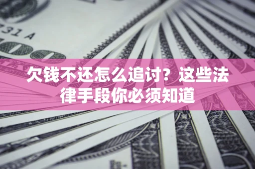 济南欠钱不还怎么追讨？这些法律手段你必须知道
