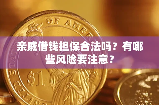 济南亲戚借钱担保合法吗？有哪些风险要注意？