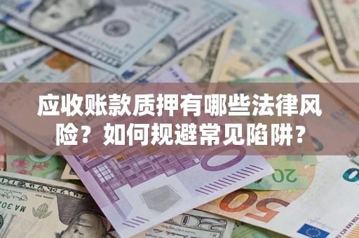 济南应收账款质押有哪些法律风险？如何规避常见陷阱？