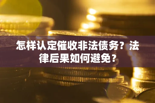 济南怎样认定催收非法债务？法律后果如何避免？