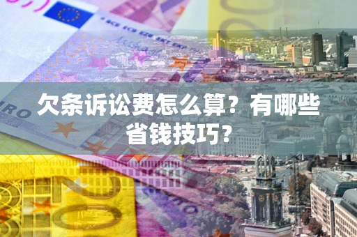 济南欠条诉讼费怎么算？有哪些省钱技巧？