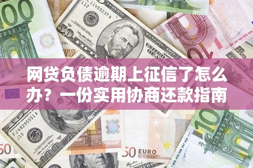 济南网贷负债逾期上征信了怎么办？一份实用协商还款指南请收好
