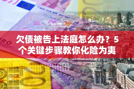 济南欠债被告上法庭怎么办？5个关键步骤教你化险为夷