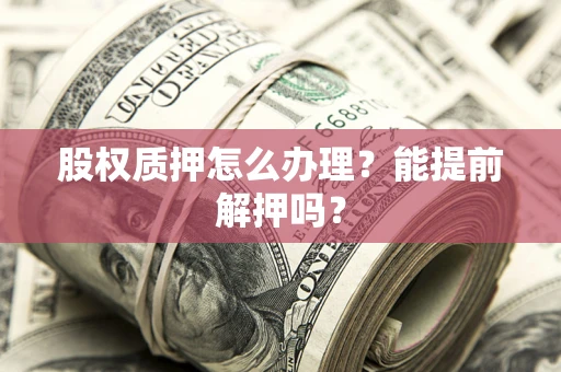 济南股权质押怎么办理？能提前解押吗？