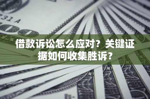 济南借款诉讼怎么应对？关键证据如何收集胜诉？