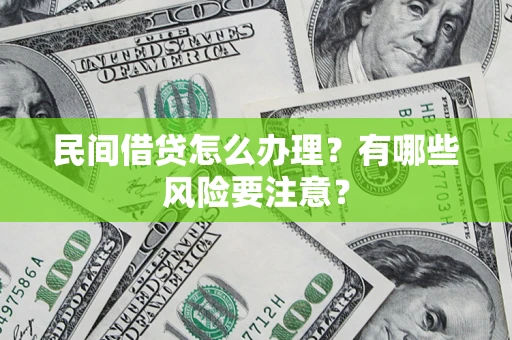 济南民间借贷怎么办理？有哪些风险要注意？