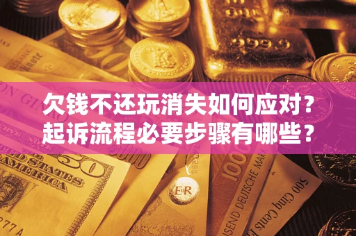 济南欠钱不还玩消失如何应对？起诉流程必要步骤有哪些？