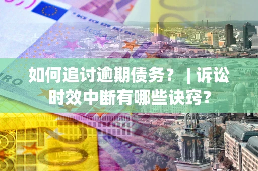 济南如何追讨逾期债务？ | 诉讼时效中断有哪些诀窍？