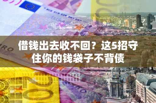 济南借钱出去收不回？这5招守住你的钱袋子不背债