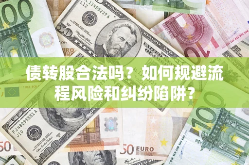 济南债转股合法吗？如何规避流程风险和纠纷陷阱？