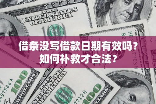 济南借条没写借款日期有效吗？如何补救才合法？