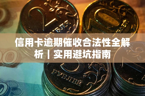 济南信用卡逾期催收合法性全解析｜实用避坑指南