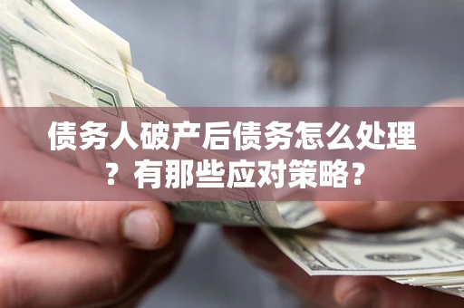 济南债务人破产后债务怎么处理？有那些应对策略？