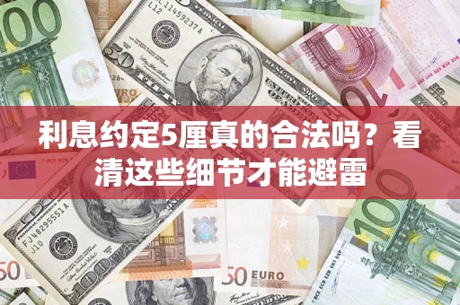 济南利息约定5厘真的合法吗？看清这些细节才能避雷