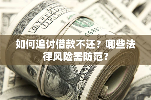 济南如何追讨借款不还？哪些法律风险需防范？
